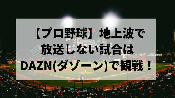 【プロ野球】地上波で放送しない試合はDAZN(ダゾーン)で観戦しよう！